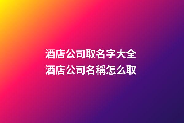 酒店公司取名字大全 酒店公司名稱怎么取-第1張-公司起名-玄機派